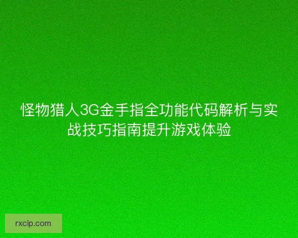 怪物猎人3G金手指全功能代码解析与实战技巧指南提升游戏体验